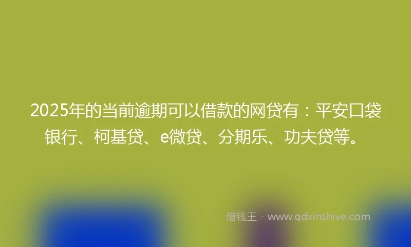 2025年的当前逾期可以借款的网贷有：平安口袋银行、柯基贷、e微贷、分期乐、功夫贷等。