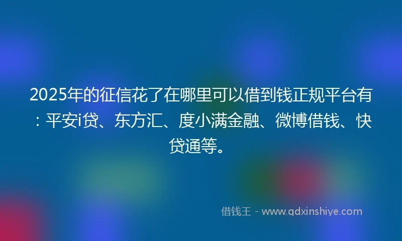 2025年的征信花了在哪里可以借到钱正规平台有：平安i贷、东方汇、度小满金融、微博借钱、快贷通等。