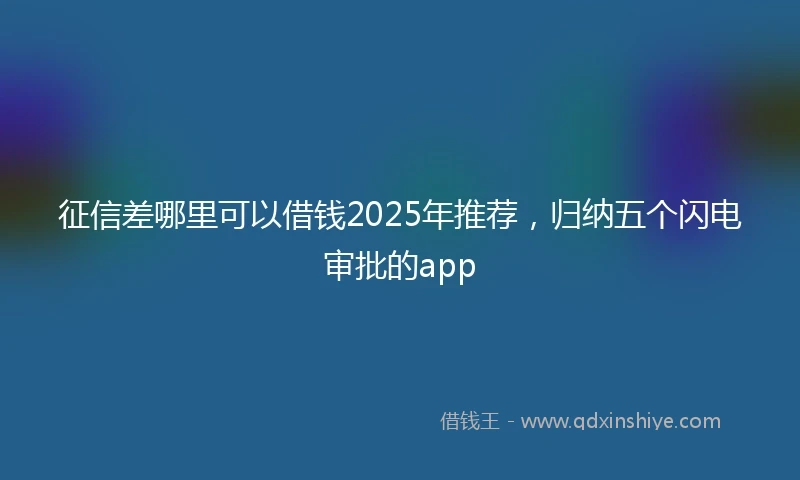 征信差哪里可以借钱2025年推荐，归纳五个闪电审批的app