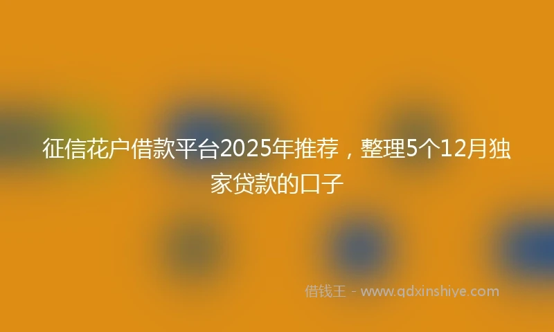 征信花户借款平台2025年推荐，整理5个12月独家贷款的口子