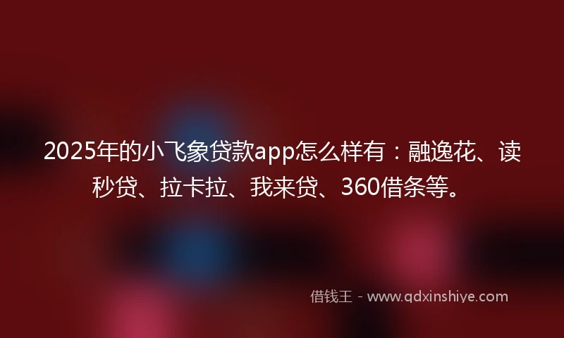 2025年的小飞象贷款app怎么样有：融逸花、读秒贷、拉卡拉、我来贷、360借条等。