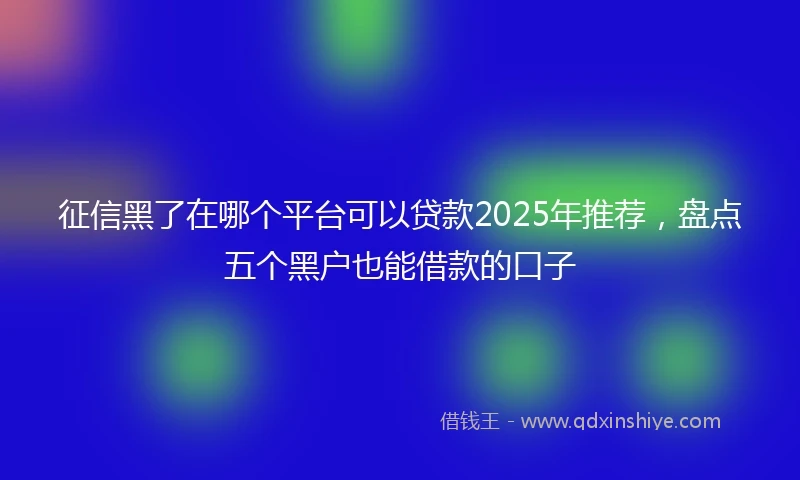 征信黑了在哪个平台可以贷款2025年推荐，盘点五个黑户也能借款的口子