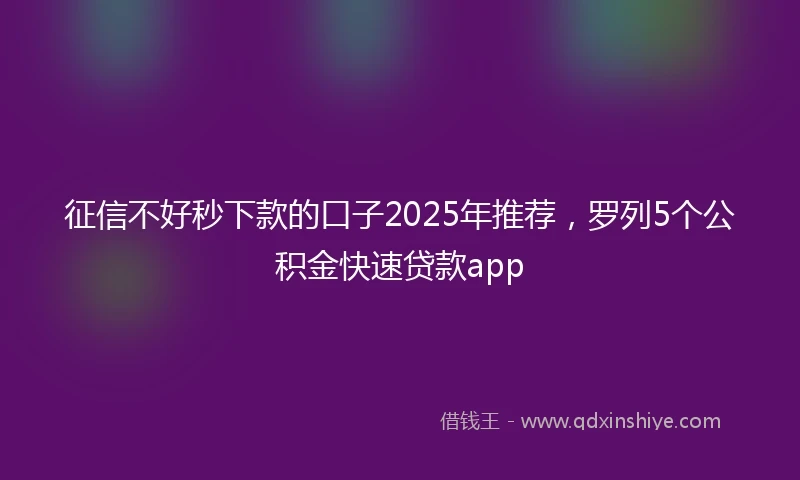 征信不好秒下款的口子2025年推荐，罗列5个公积金快速贷款app