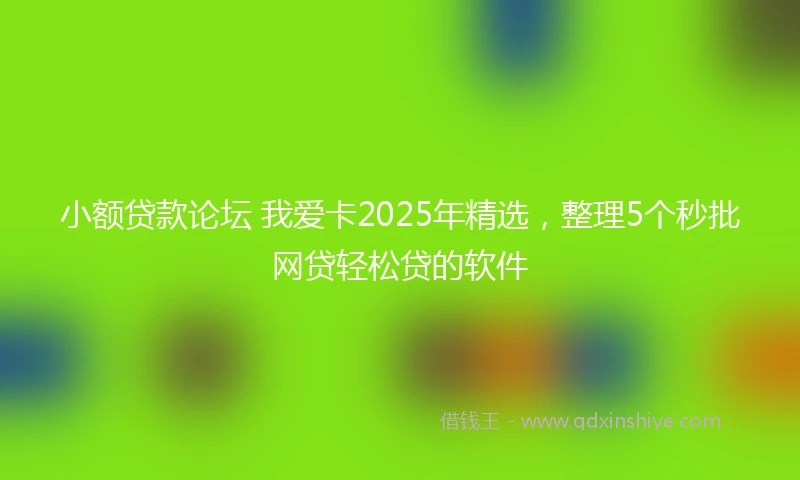 小额贷款论坛 我爱卡2025年精选，整理5个秒批网贷轻松贷的软件
