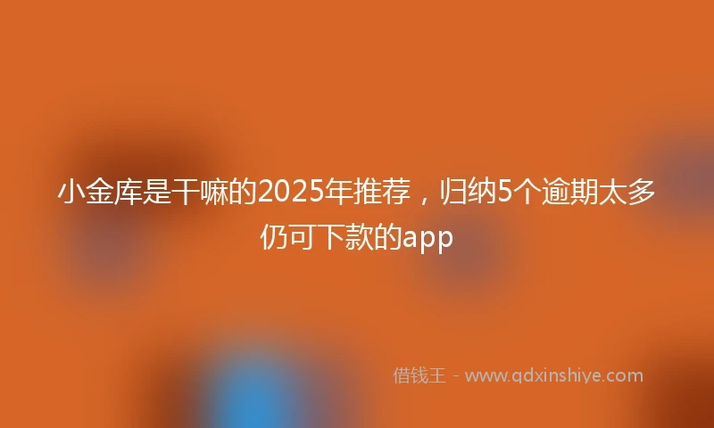 小金库是干嘛的2025年推荐，归纳5个逾期太多仍可下款的app