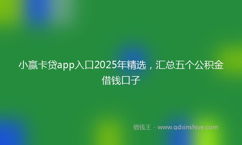 小赢卡贷app入口2025年精选，汇总五个公积金借钱口子