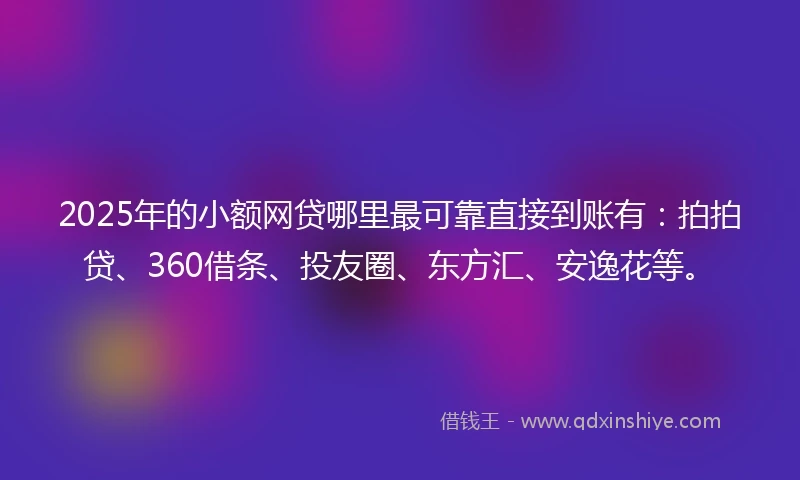 2025年的小额网贷哪里最可靠直接到账有：拍拍贷、360借条、投友圈、东方汇、安逸花等。