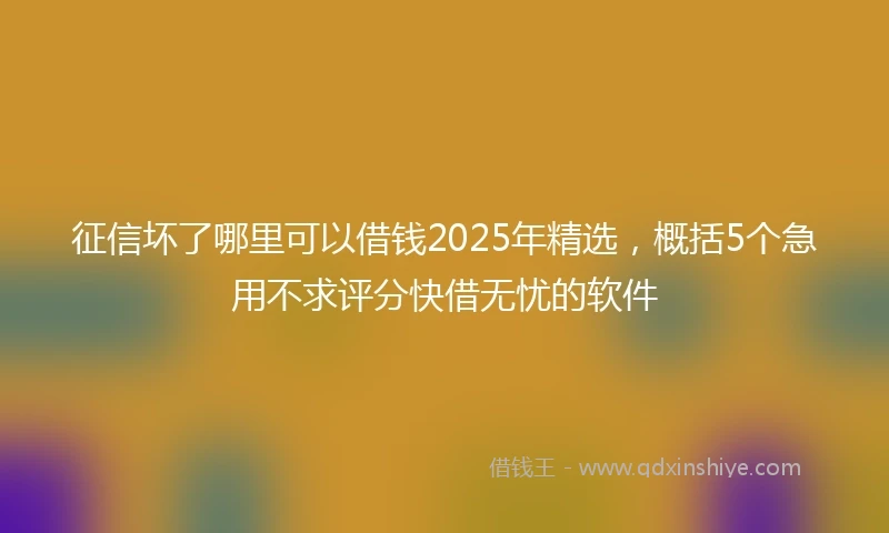 征信坏了哪里可以借钱2025年精选，概括5个急用不求评分快借无忧的软件