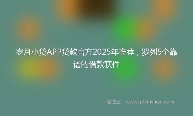 岁月小贷APP贷款官方2025年推荐，罗列5个靠谱的借款软件