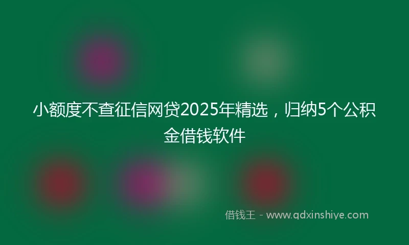 小额度不查征信网贷2025年精选，归纳5个公积金借钱软件
