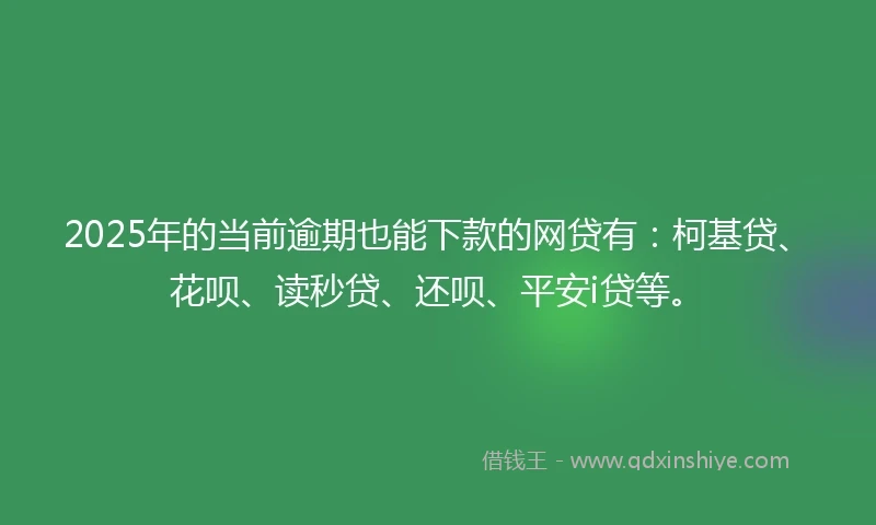 2025年的当前逾期也能下款的网贷有：柯基贷、花呗、读秒贷、还呗、平安i贷等。
