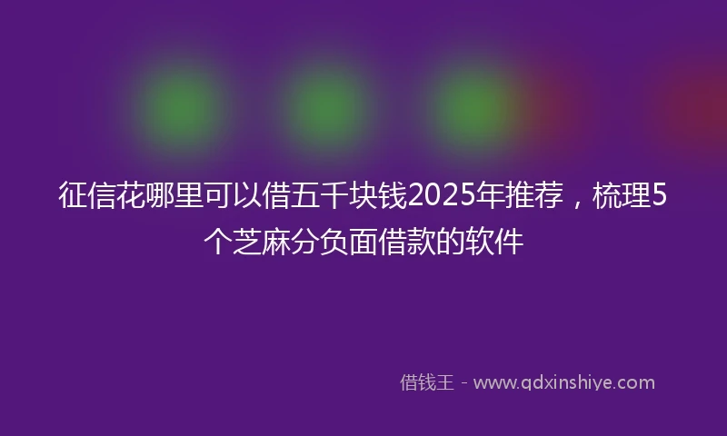 征信花哪里可以借五千块钱2025年推荐，梳理5个芝麻分负面借款的软件