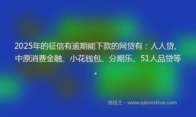 2025年的征信有逾期能下款的网贷有：人人贷、中原消费金融、小花钱包、分期乐、51人品贷等。