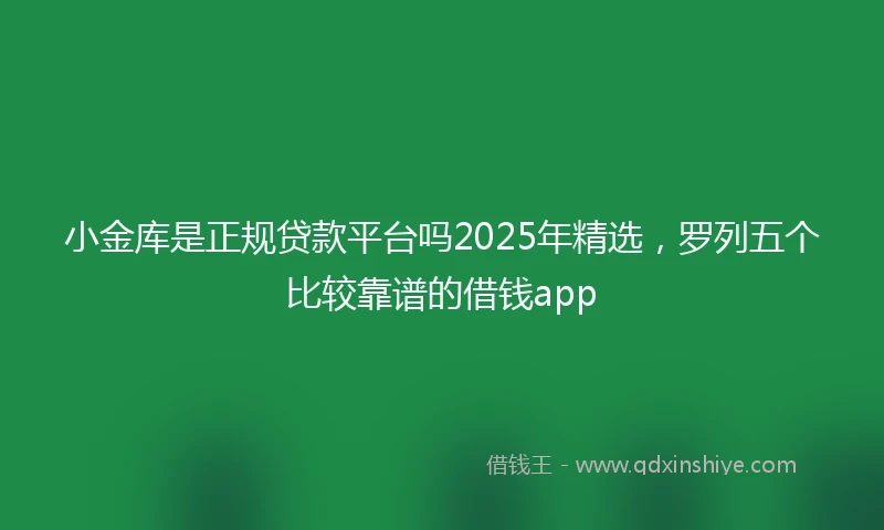 小金库是正规贷款平台吗2025年精选，罗列五个比较靠谱的借钱app