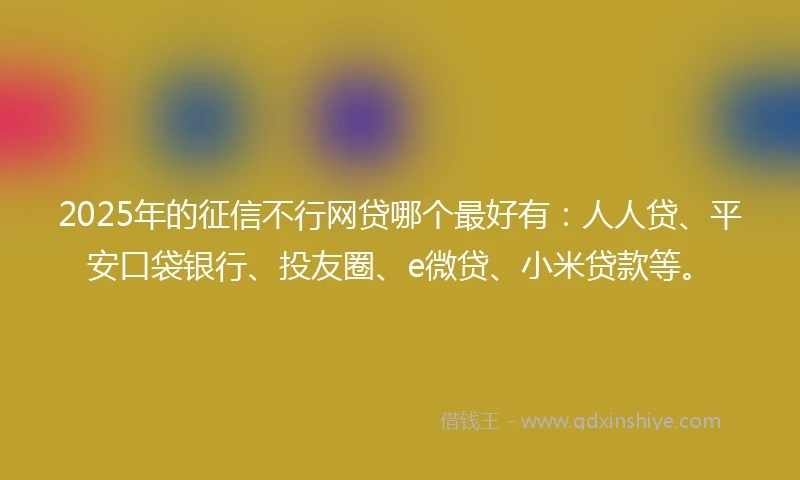 2025年的征信不行网贷哪个最好有：人人贷、平安口袋银行、投友圈、e微贷、小米贷款等。