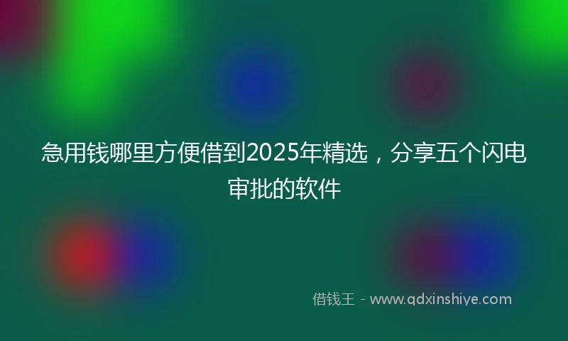 急用钱哪里方便借到2025年精选，分享五个闪电审批的软件