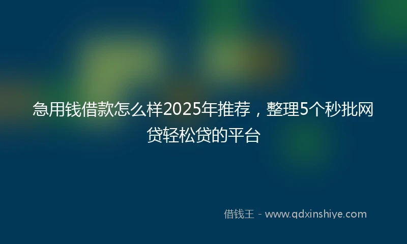 急用钱借款怎么样2025年推荐，整理5个秒批网贷轻松贷的平台