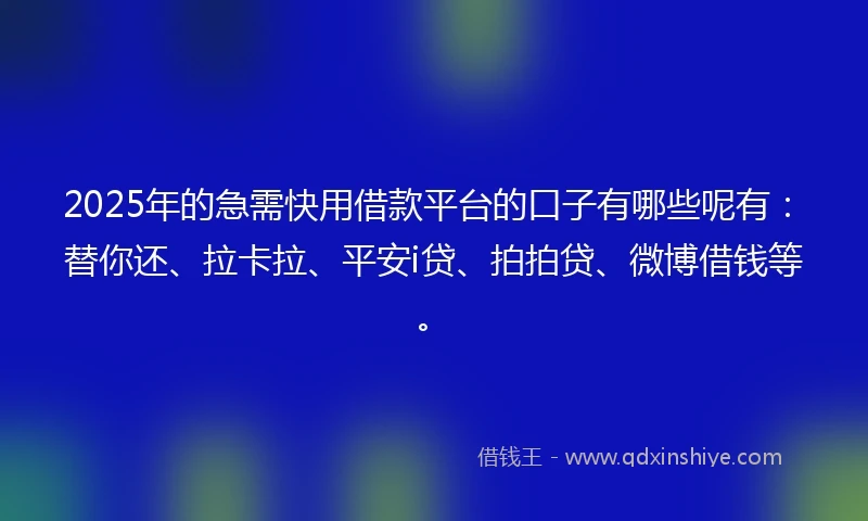 2025年的急需快用借款平台的口子有哪些呢有：替你还、拉卡拉、平安i贷、拍拍贷、微博借钱等。