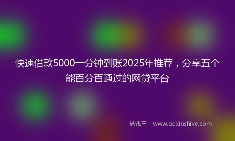 快速借款5000一分钟到账2025年推荐，分享五个能百分百通过的网贷平台