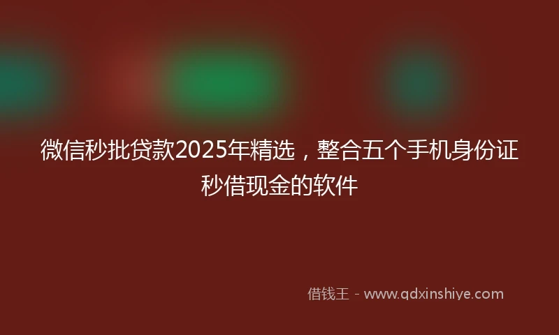 微信秒批贷款2025年精选，整合五个手机身份证秒借现金的软件