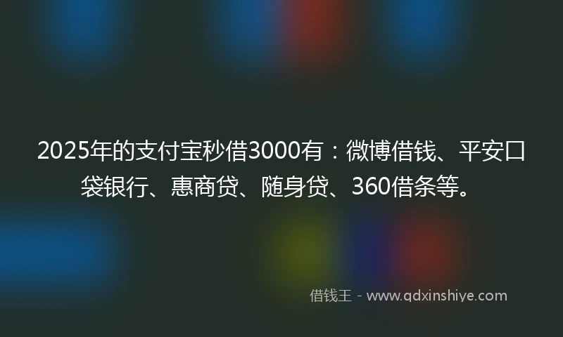 2025年的支付宝秒借3000有：微博借钱、平安口袋银行、惠商贷、随身贷、360借条等。