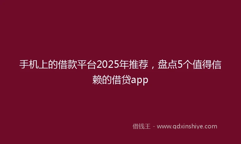 手机上的借款平台2025年推荐，盘点5个值得信赖的借贷app