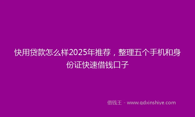 快用贷款怎么样2025年推荐，整理五个手机和身份证快速借钱口子