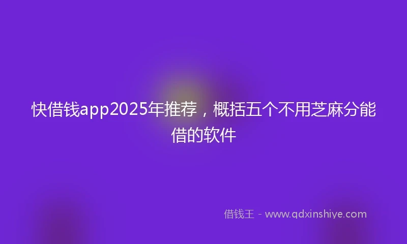快借钱app2025年推荐，概括五个不用芝麻分能借的软件