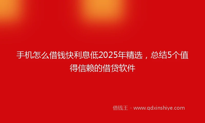 手机怎么借钱快利息低2025年精选，总结5个值得信赖的借贷软件