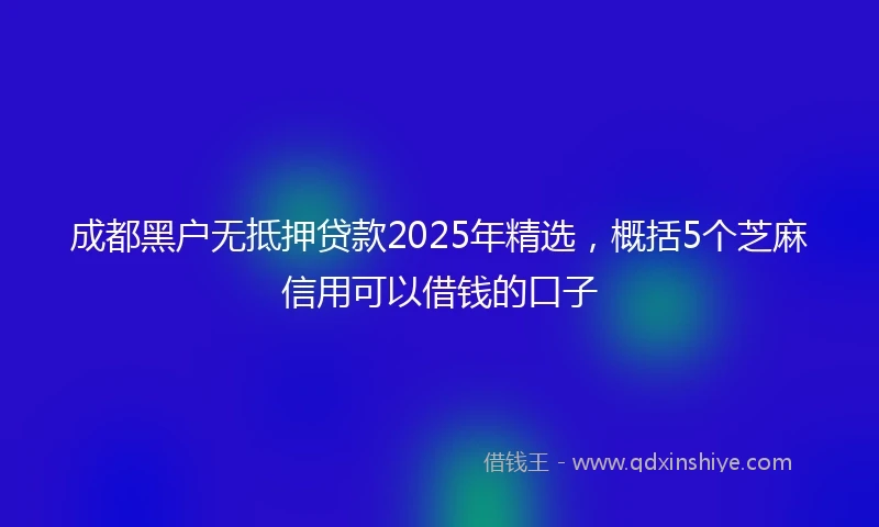 成都黑户无抵押贷款2025年精选，概括5个芝麻信用可以借钱的口子