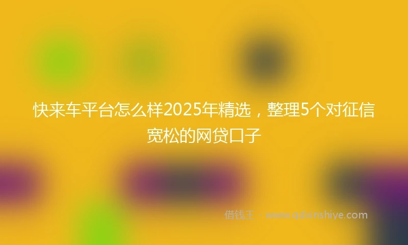 快来车平台怎么样2025年精选，整理5个对征信宽松的网贷口子