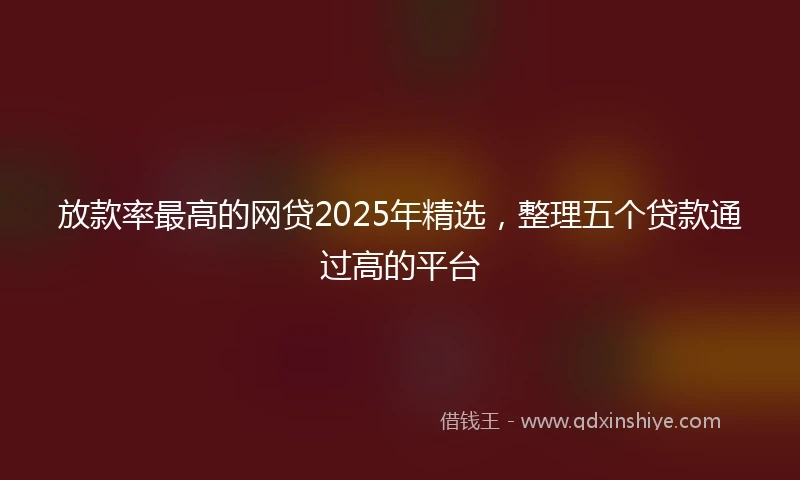 放款率最高的网贷2025年精选,整理五个贷款通过高的平台