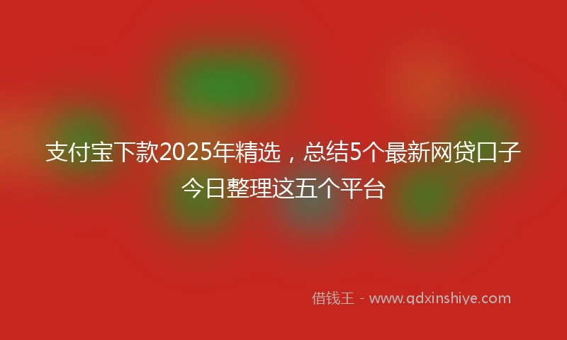 支付宝下款2025年精选，总结5个最新网贷口子今日整理这五个平台