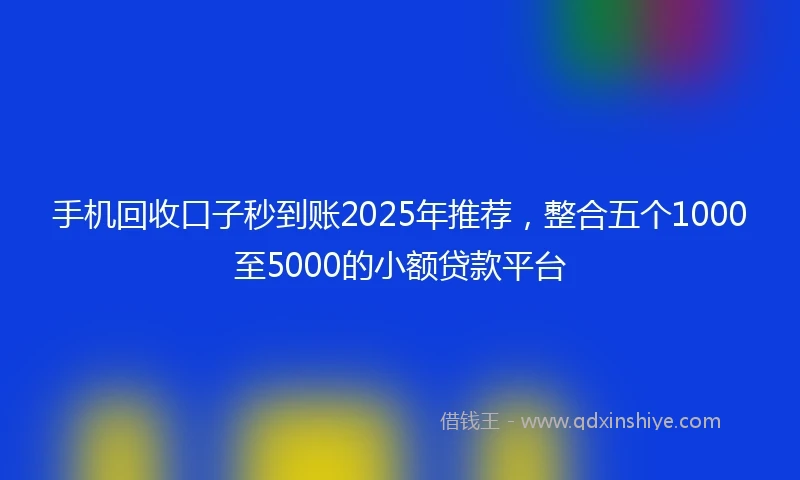 手机回收口子秒到账2025年推荐，整合五个1000至5000的小额贷款平台
