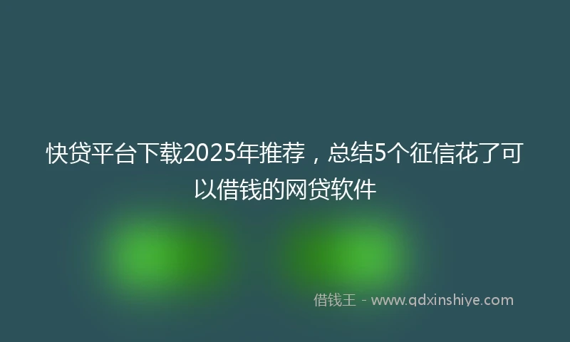 快贷平台下载2025年推荐，总结5个征信花了可以借钱的网贷软件