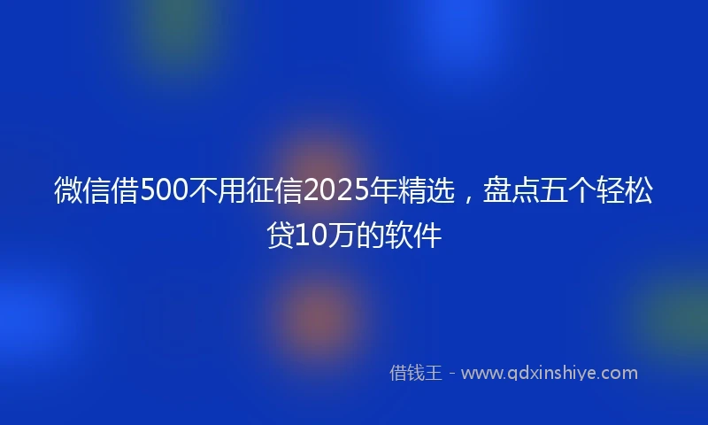 微信借500不用征信2025年精选,盘点五个轻松贷10万的软件