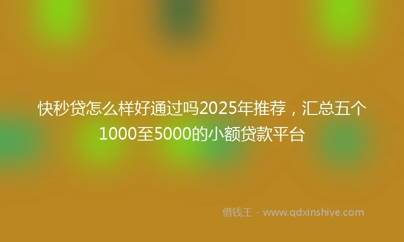 快秒贷怎么样好通过吗2025年推荐，汇总五个1000至5000的小额贷款平台