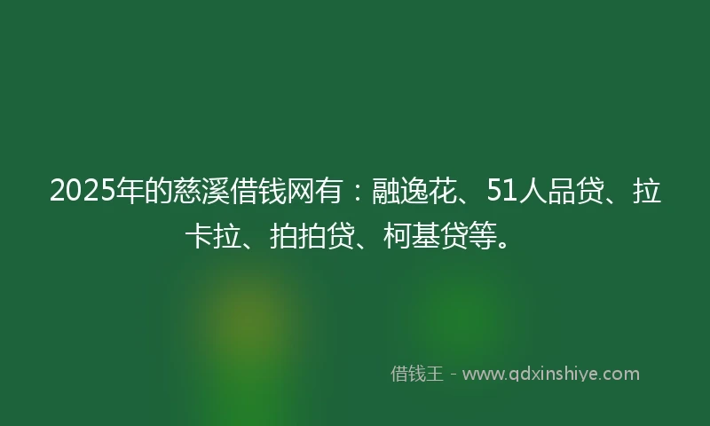 2025年的慈溪借钱网有：融逸花、51人品贷、拉卡拉、拍拍贷、柯基贷等。