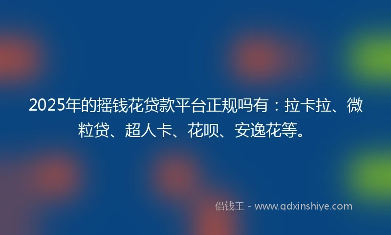 2025年的摇钱花贷款平台正规吗有：拉卡拉、微粒贷、超人卡、花呗、安逸花等。
