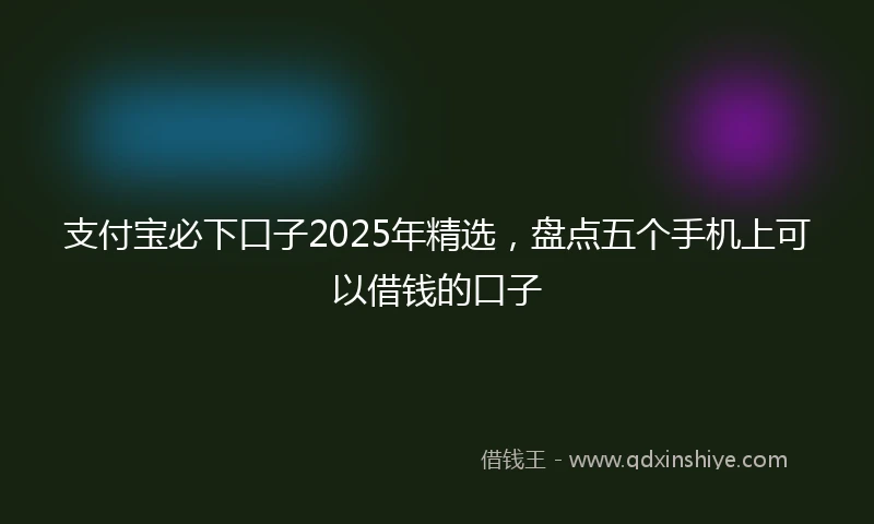 支付宝必下口子2025年精选，盘点五个手机上可以借钱的口子