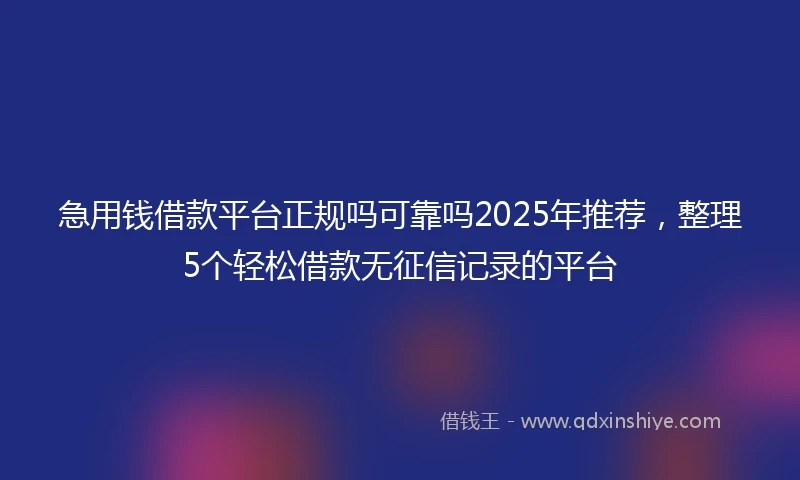 急用钱借款平台正规吗可靠吗2025年推荐，整理5个轻松借款无征信记录的平台