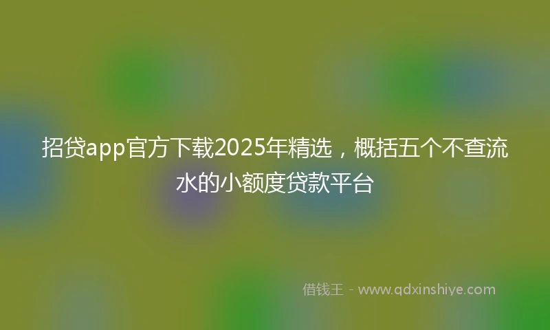 招贷app官方下载2025年精选，概括五个不查流水的小额度贷款平台