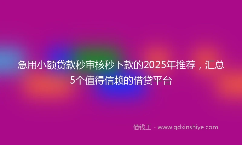 急用小额贷款秒审核秒下款的2025年推荐，汇总5个值得信赖的借贷平台