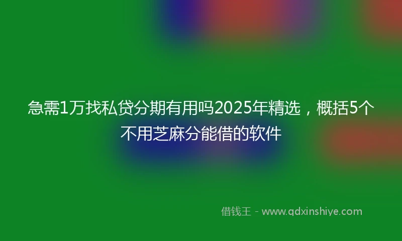 急需1万找私贷分期有用吗2025年精选，概括5个不用芝麻分能借的软件