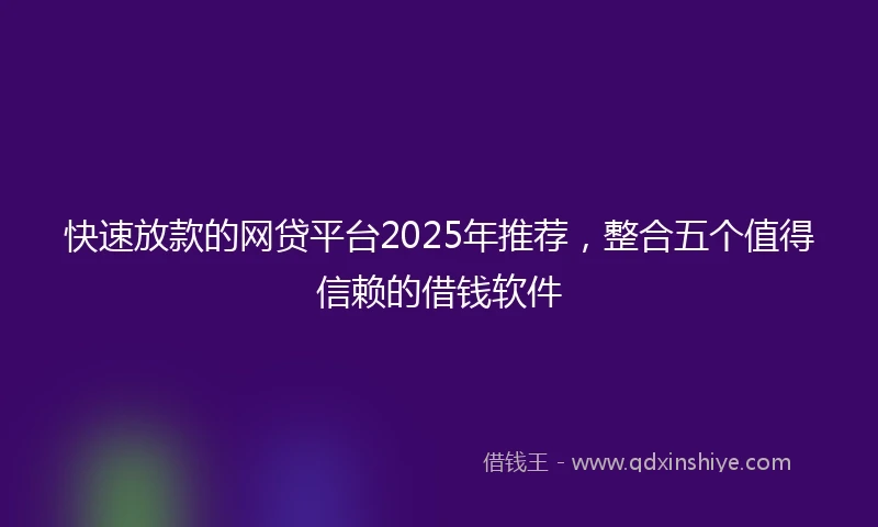 快速放款的网贷平台2025年推荐，整合五个值得信赖的借钱软件