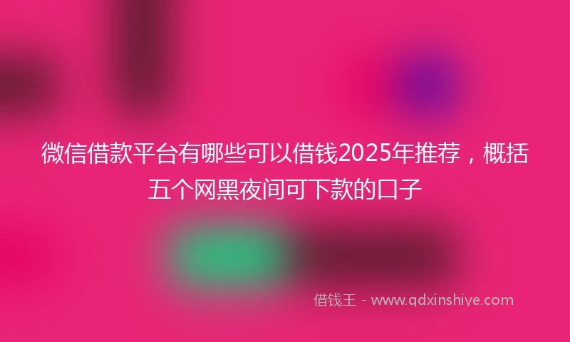 微信借款平台有哪些可以借钱2025年推荐，概括五个网黑夜间可下款的口子