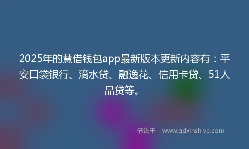 2025年的慧借钱包app最新版本更新内容有：平安口袋银行、滴水贷、融逸花、信用卡贷、51人品贷等。