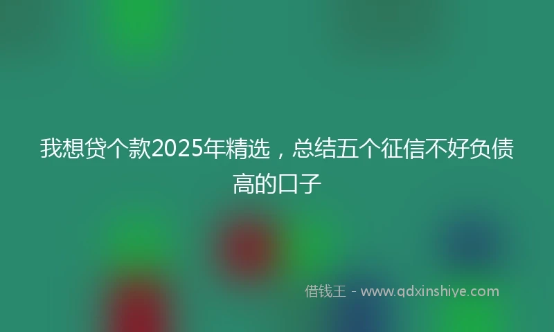 我想贷个款2025年精选，总结五个征信不好负债高的口子