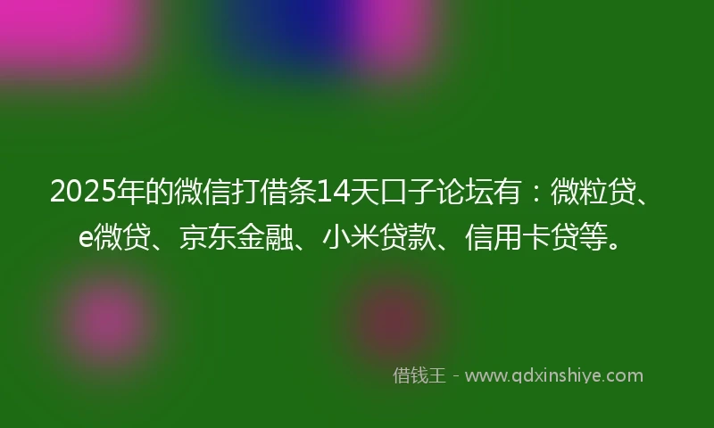 2025年的微信打借条14天口子论坛有:微粒贷、e微贷、京东金融、小米贷款、信用卡贷等。