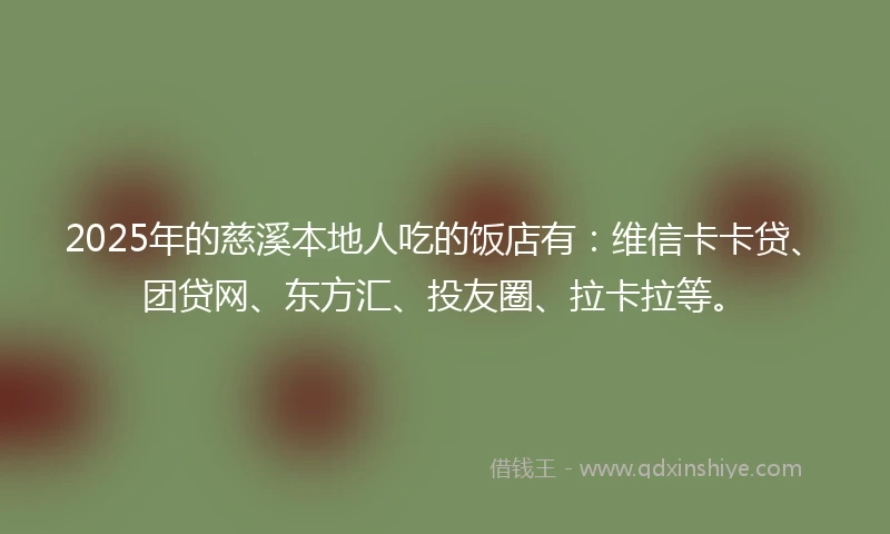 2025年的慈溪本地人吃的饭店有：维信卡卡贷、团贷网、东方汇、投友圈、拉卡拉等。